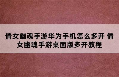 倩女幽魂手游华为手机怎么多开 倩女幽魂手游桌面版多开教程